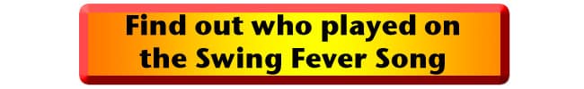Musicians-who-played-on-the-Swing-Fever-Song link to the musicians who played on the Swing-Fever-Song
